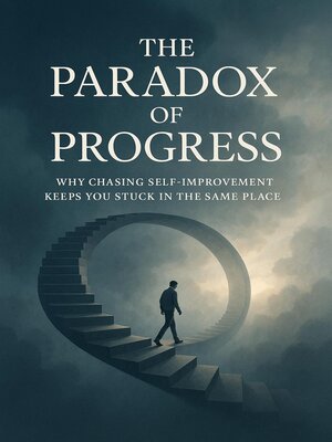 cover image of The Paradox of Progress--Why Chasing Self-Improvement Keeps You Stuck in the Same Place.